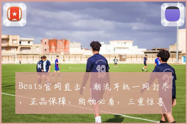 Beats官网直击，潮流耳机一网打尽，正品保障，购物必看，三重惊喜等你来