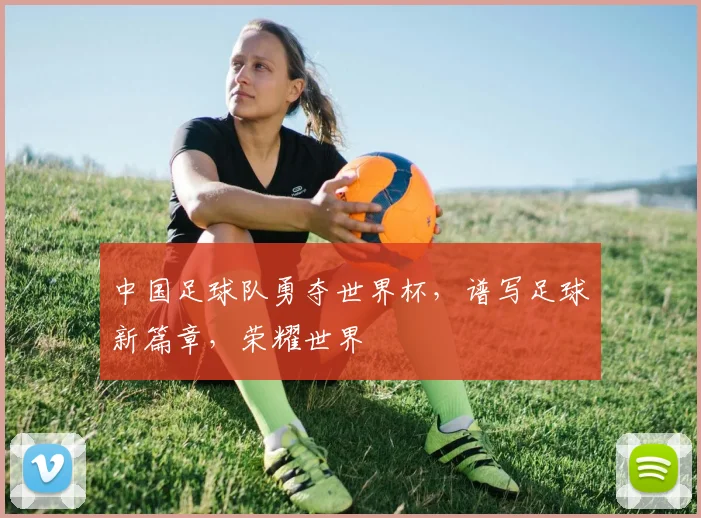 中国足球队勇夺世界杯，谱写足球新篇章，荣耀世界