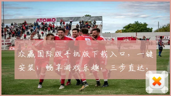 众赢国际版手机版下载入口，一键安装，畅享游戏乐趣，三步直达，快速体验
