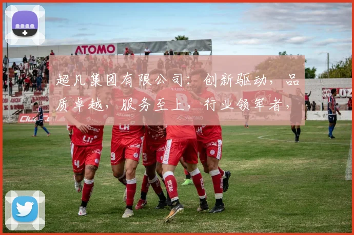 超凡集团有限公司：创新驱动，品质卓越，服务至上，行业领军者，共赢未来