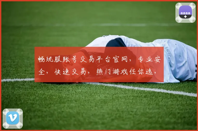 畅玩服账号交易平台官网，专业安全，快速交易，热门游戏任你选，三重保障，放心交易，一站式服务体验