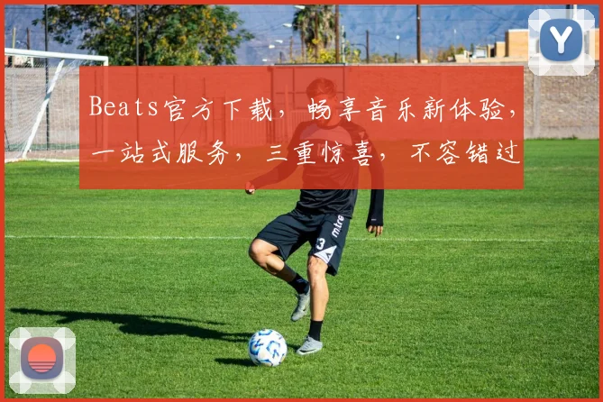 Beats官方下载，畅享音乐新体验，一站式服务，三重惊喜，不容错过，赶快来下载吧