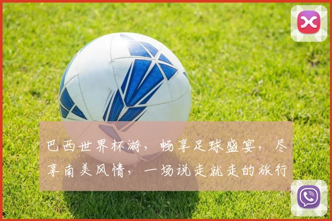 巴西世界杯游，畅享足球盛宴，尽享南美风情，一场说走就走的旅行