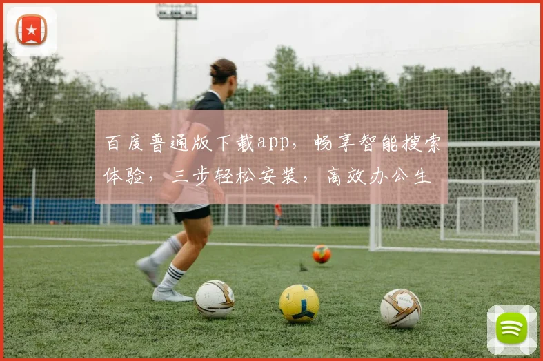 百度普通版下载app，畅享智能搜索体验，三步轻松安装，高效办公生活必备，不容错过