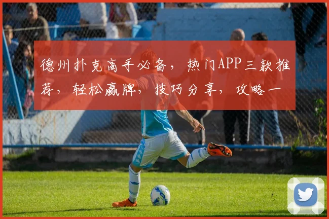 德州扑克高手必备，热门APP三款推荐，轻松赢牌，技巧分享，攻略一网打尽
