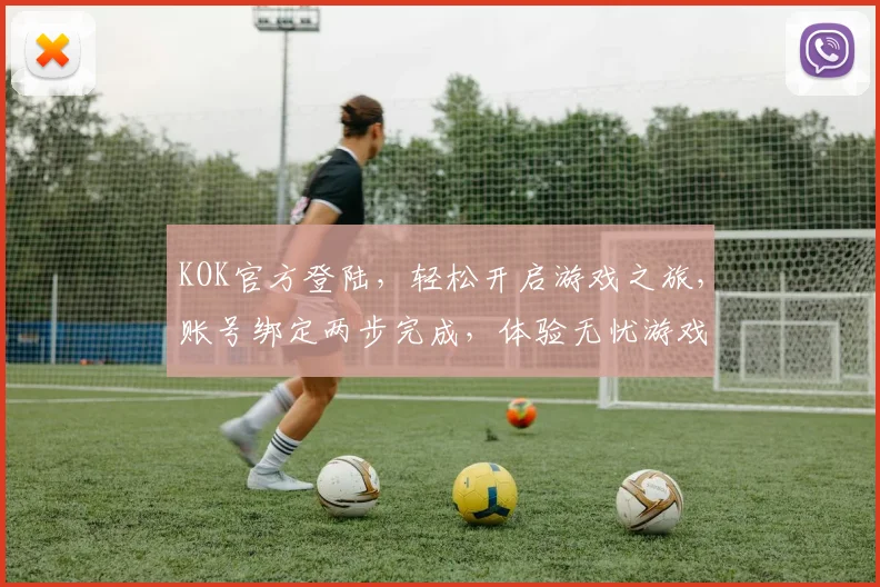 KOK官方登陆，轻松开启游戏之旅，账号绑定两步完成，体验无忧游戏环境，畅游不停歇